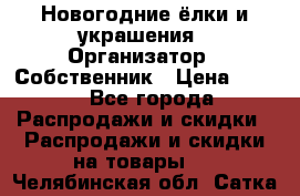 Новогодние ёлки и украшения › Организатор ­ Собственник › Цена ­ 300 - Все города Распродажи и скидки » Распродажи и скидки на товары   . Челябинская обл.,Сатка г.